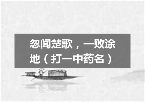 忽闻楚歌，一败涂地（打一中药名）