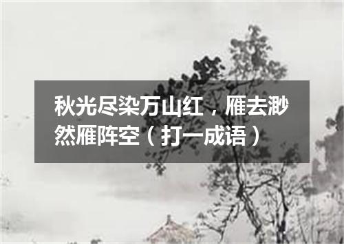 秋光尽染万山红，雁去渺然雁阵空（打一成语）