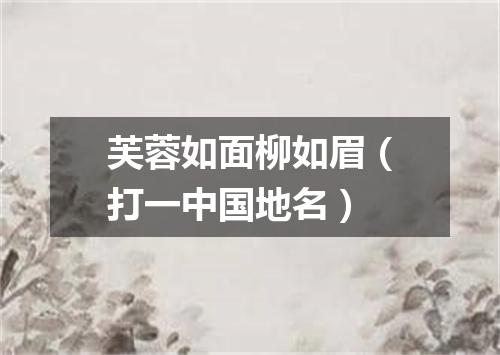 芙蓉如面柳如眉（打一中国地名）