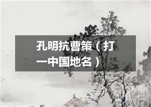 孔明抗曹策（打一中国地名）