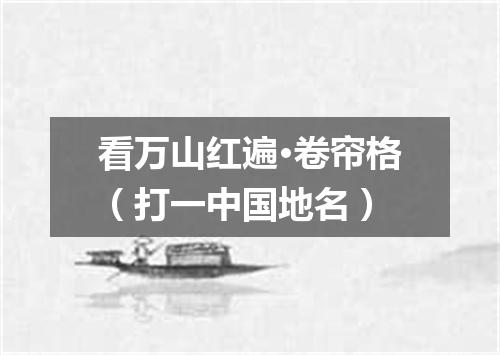 看万山红遍·卷帘格（打一中国地名）