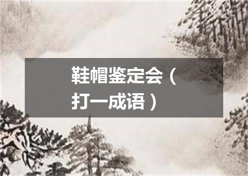 鞋帽鉴定会（打一成语）