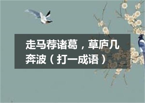 走马荐诸葛，草庐几奔波（打一成语）