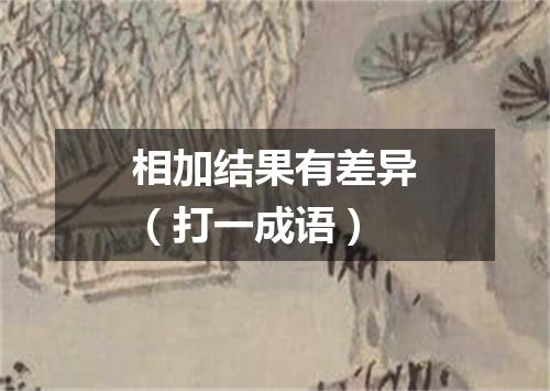 相加结果有差异（打一成语）