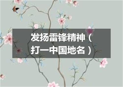 发扬雷锋精神（打一中国地名）