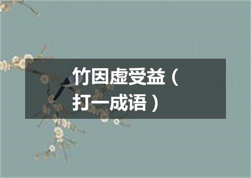 竹因虚受益（打一成语）