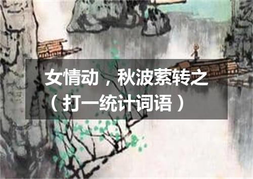 女情动，秋波萦转之（打一统计词语）