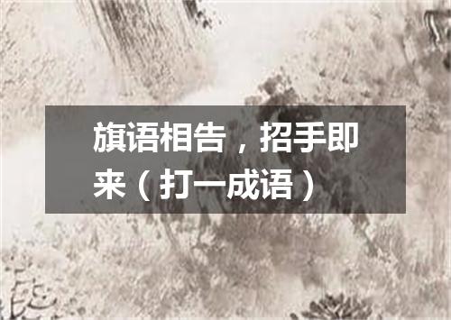 旗语相告，招手即来（打一成语）