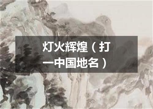 灯火辉煌（打一中国地名）