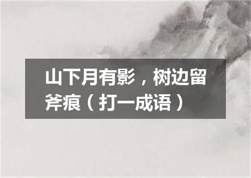 山下月有影，树边留斧痕（打一成语）