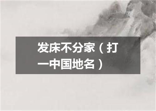 发床不分家（打一中国地名）