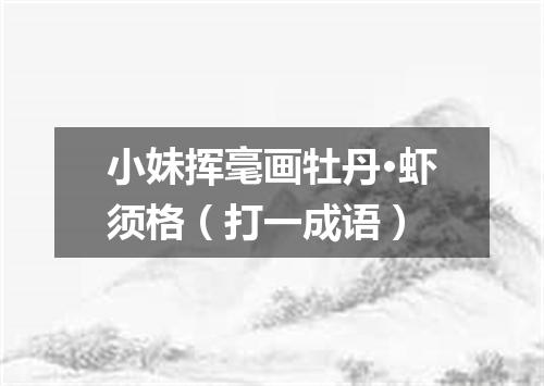 小妹挥毫画牡丹·虾须格（打一成语）