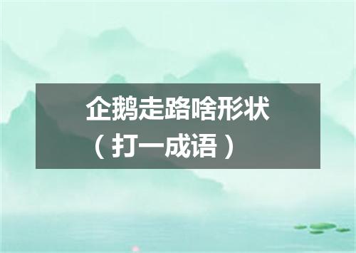 企鹅走路啥形状（打一成语）