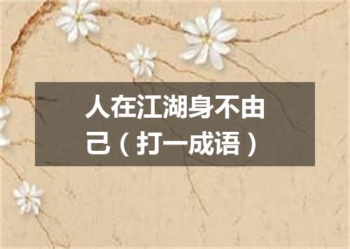 人在江湖身不由己（打一成语）