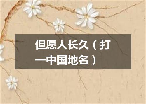 但愿人长久（打一中国地名）