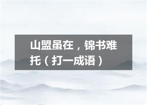 山盟虽在，锦书难托（打一成语）