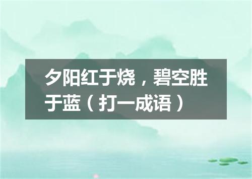 夕阳红于烧，碧空胜于蓝（打一成语）