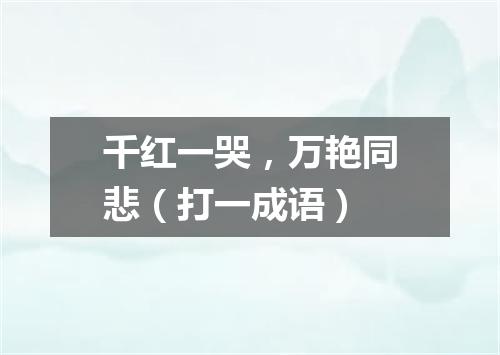 千红一哭，万艳同悲（打一成语）