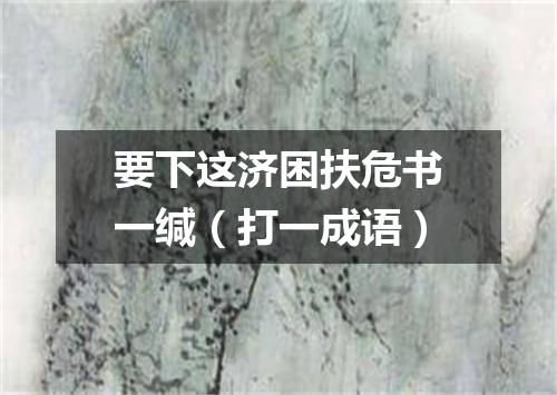 要下这济困扶危书一缄（打一成语）