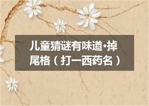 儿童猜谜有味道·掉尾格（打一西药名）