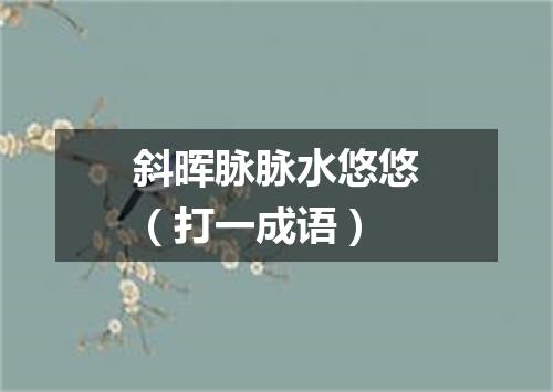 斜晖脉脉水悠悠（打一成语）