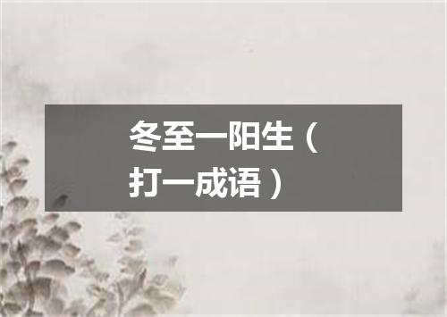 冬至一阳生（打一成语）