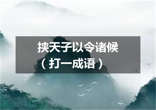挟天子以令诸候（打一成语）