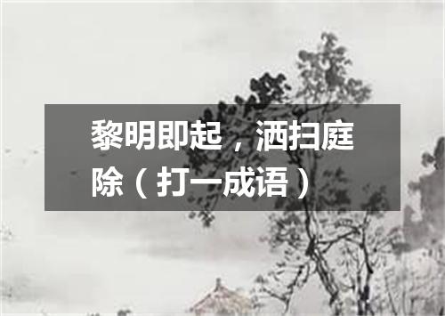黎明即起，洒扫庭除（打一成语）