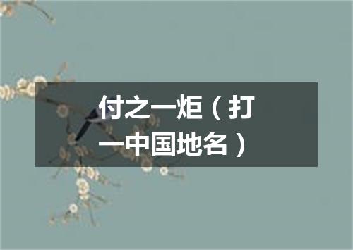 付之一炬（打一中国地名）
