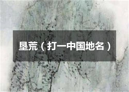 垦荒（打一中国地名）