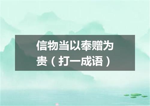 信物当以奉赠为贵（打一成语）