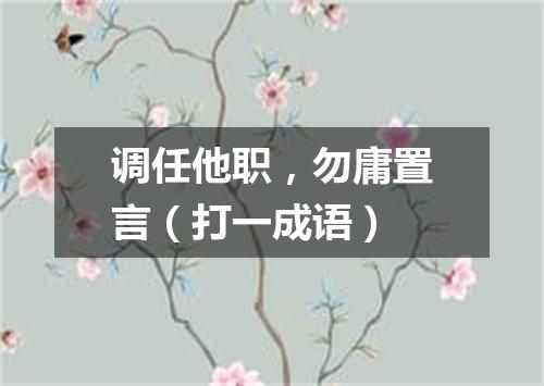 调任他职，勿庸置言（打一成语）