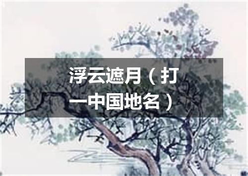 浮云遮月（打一中国地名）