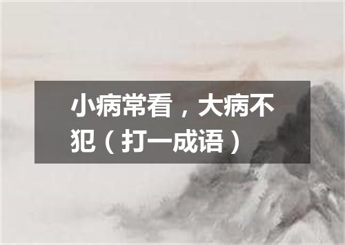 小病常看，大病不犯（打一成语）