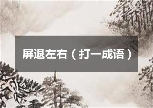 屏退左右（打一成语）