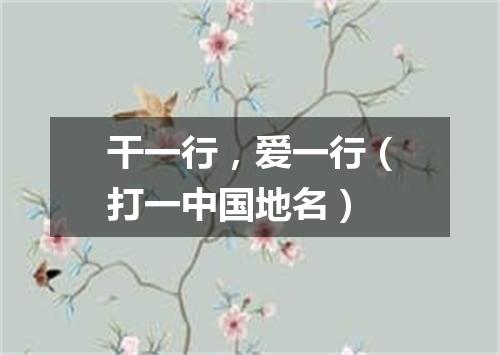 干一行，爱一行（打一中国地名）