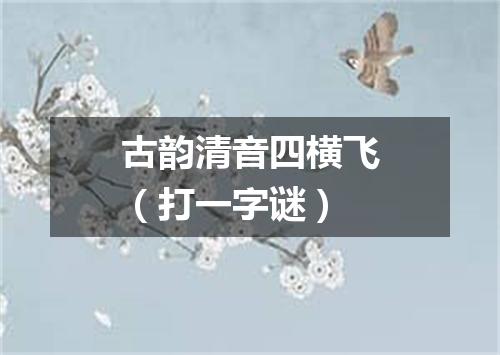 古韵清音四横飞（打一字谜）
