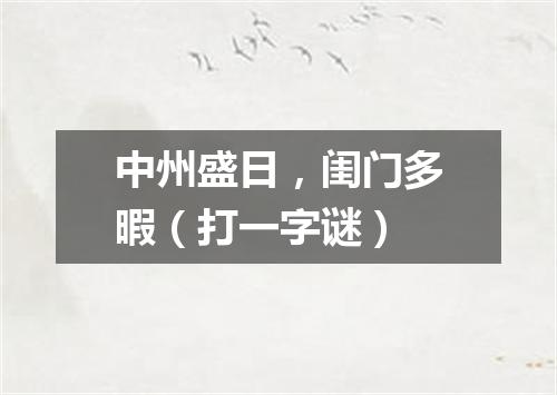 中州盛日，闺门多暇（打一字谜）