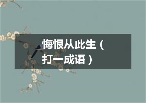 悔恨从此生（打一成语）