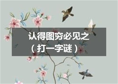 认得图穷必见之（打一字谜）