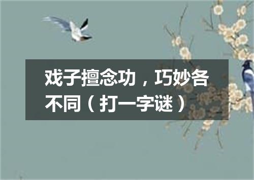 戏子擅念功，巧妙各不同（打一字谜）