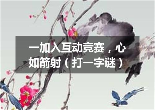 一加入互动竞赛，心如箭射（打一字谜）