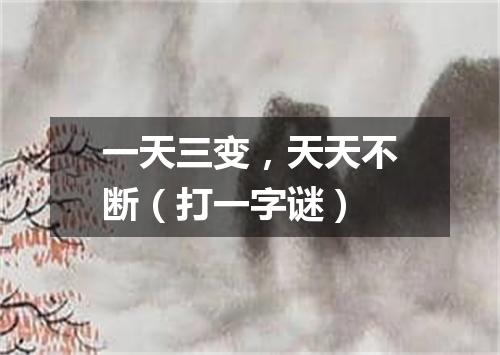 一天三变，天天不断（打一字谜）