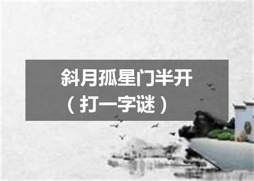斜月孤星门半开（打一字谜）