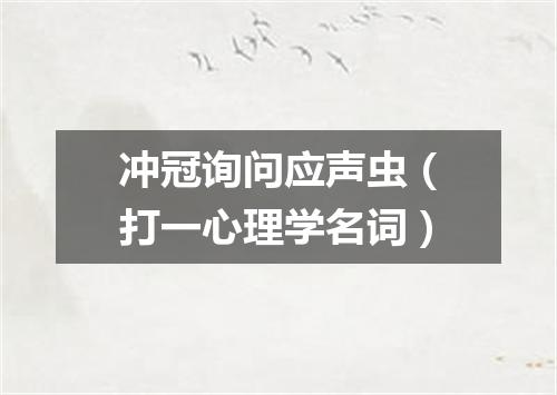 冲冠询问应声虫（打一心理学名词）