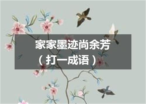 家家墨迹尚余芳（打一成语）