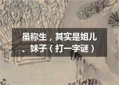 虽称生，其实是姐儿、妹子（打一字谜）