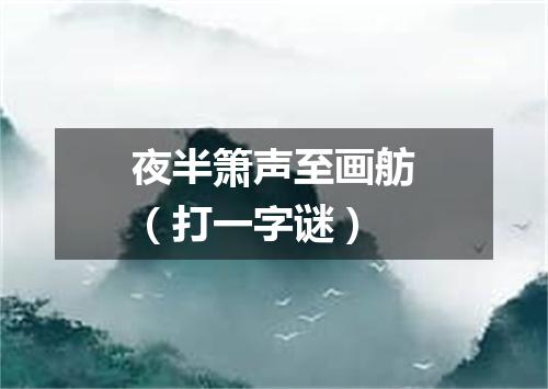 夜半箫声至画舫（打一字谜）