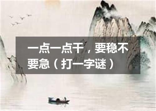 一点一点干，要稳不要急（打一字谜）