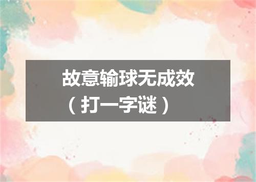 故意输球无成效（打一字谜）